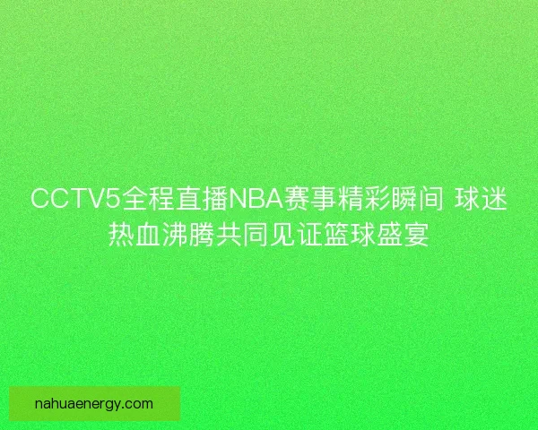 CCTV5全程直播NBA赛事精彩瞬间 球迷热血沸腾共同见证篮球盛宴