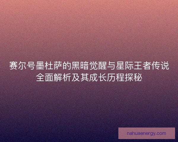 赛尔号墨杜萨的黑暗觉醒与星际王者传说全面解析及其成长历程探秘